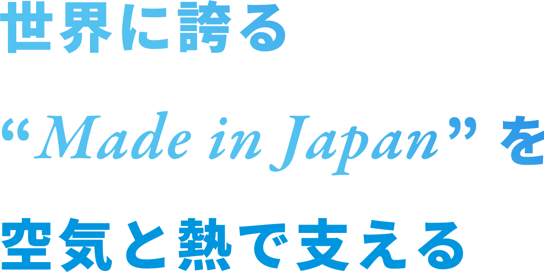 世界に誇る Made in Japan を空気と熱で支える